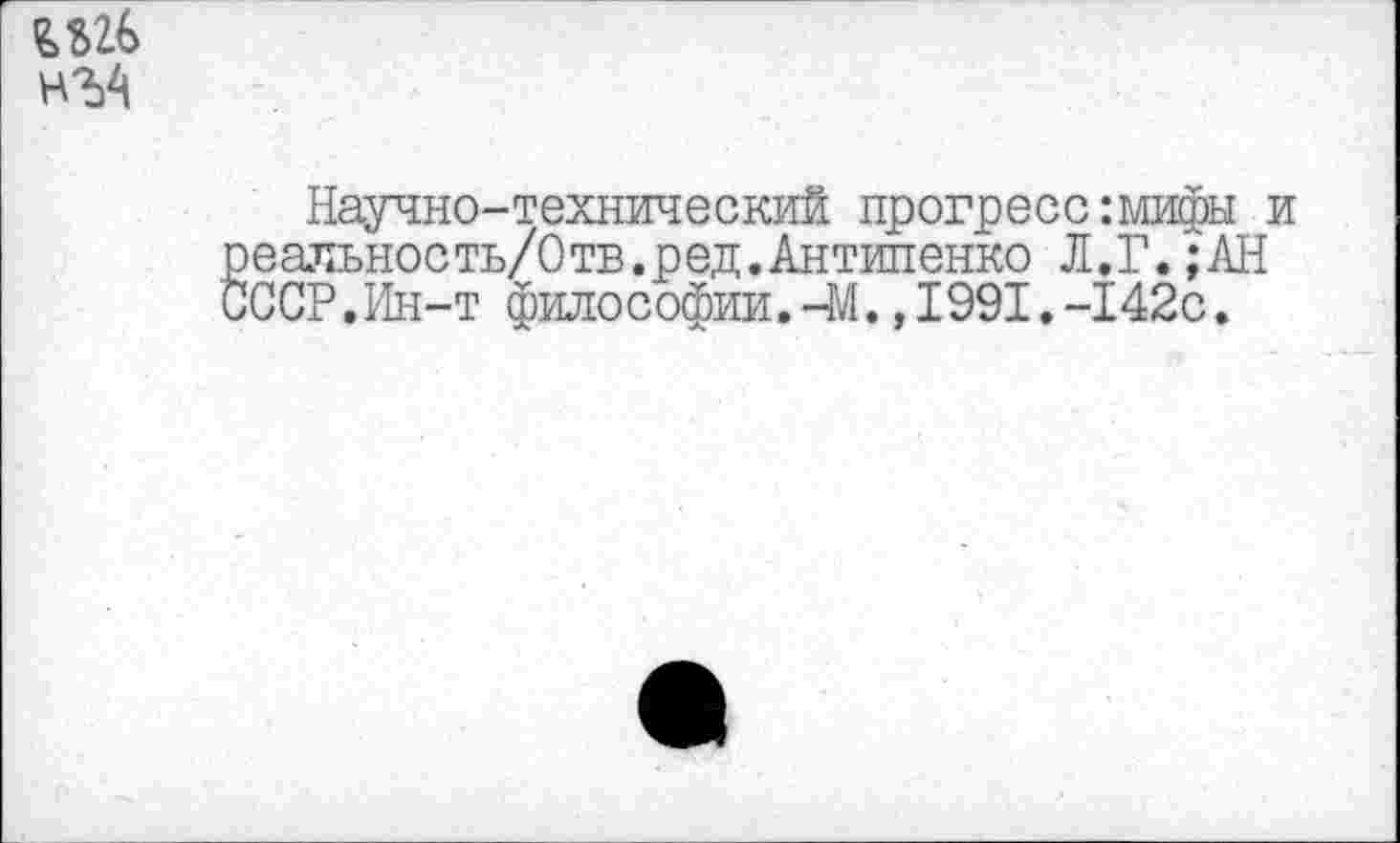 ﻿-технический прогресс:мифы и ъ/0тв.ред.Антипенко Л.Г.;АН
философии. ~М.,1991.-142с.